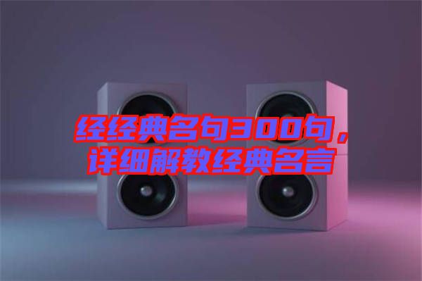 經(jīng)經(jīng)典名句300句，詳細(xì)解教經(jīng)典名言