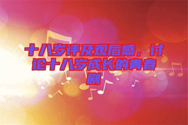 十八歲評(píng)及觀后感，討論十八歲成長(zhǎng)的青春劇