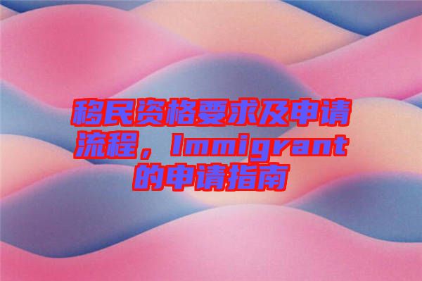 移民資格要求及申請流程，Immigrant的申請指南