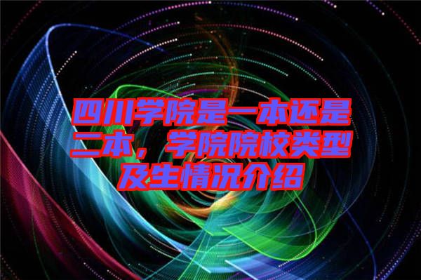 四川學院是一本還是二本，學院院校類型及生情況介紹