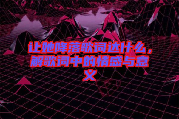 讓她降落歌詞達(dá)什么，解歌詞中的情感與意義