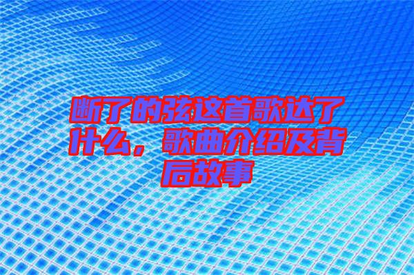 斷了的弦這首歌達(dá)了什么，歌曲介紹及背后故事