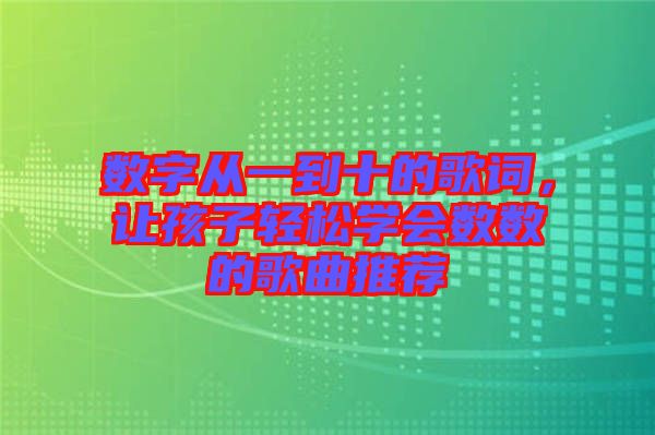 數(shù)字從一到十的歌詞，讓孩子輕松學(xué)會數(shù)數(shù)的歌曲推薦