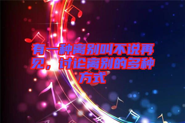 有一種離別叫不說(shuō)再見(jiàn)，討論離別的多種方式