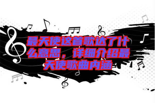 最天使這首歌達了什么意思，詳細介紹最天使歌曲內涵