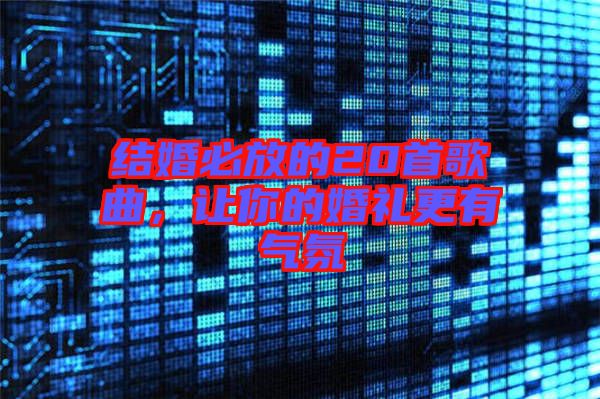 結婚必放的20首歌曲，讓你的婚禮更有氣氛