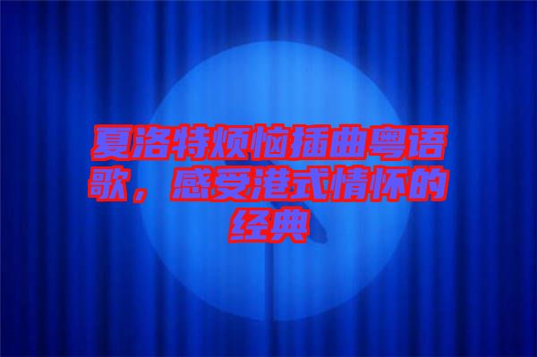 夏洛特?zé)啦迩浾Z歌，感受港式情懷的經(jīng)典