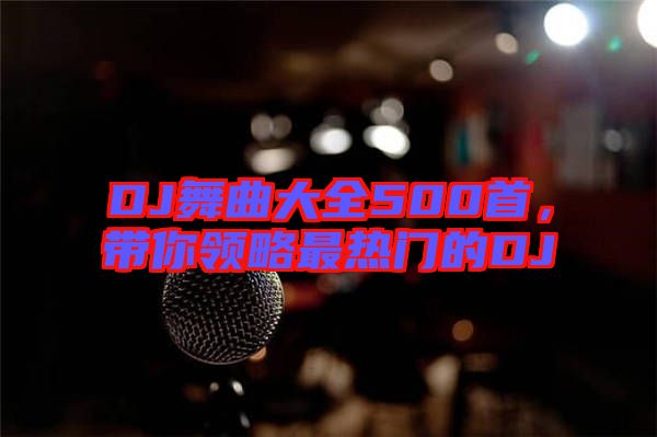 DJ舞曲大全500首，帶你領(lǐng)略最熱門的DJ
