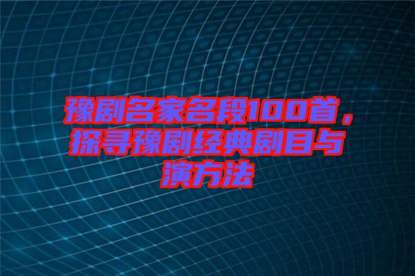 豫劇名家名段100首，探尋豫劇經典劇目與演方法