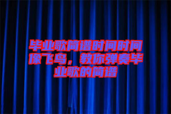 畢業(yè)歌簡(jiǎn)譜時(shí)間時(shí)間像飛鳥，教你彈奏畢業(yè)歌的簡(jiǎn)譜