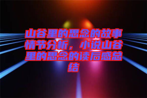 山谷里的思念的故事情節(jié)分析，小說(shuō)山谷里的思念的讀后感總結(jié)