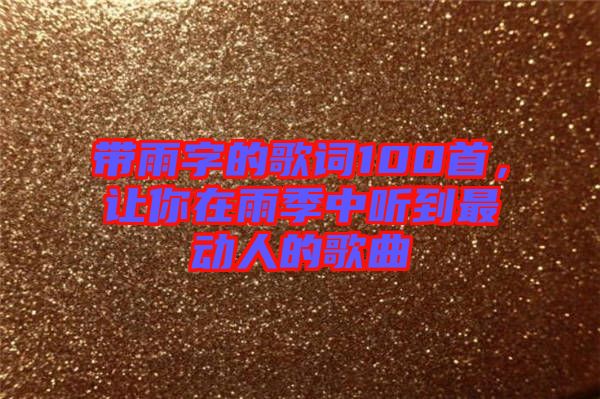 帶雨字的歌詞100首，讓你在雨季中聽到最動(dòng)人的歌曲