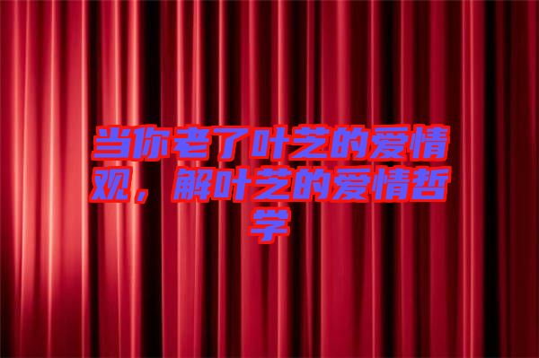 當你老了葉芝的愛情觀，解葉芝的愛情哲學(xué)