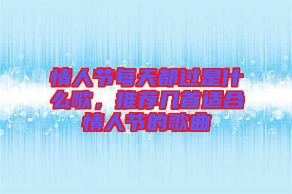 情人節(jié)每天都過是什么歌，推薦幾首適合情人節(jié)的歌曲
