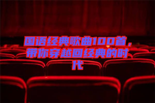 國語經(jīng)典歌曲100首，帶你穿越回經(jīng)典的時(shí)代