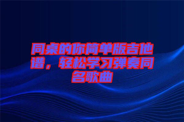 同桌的你簡單版吉他譜，輕松學習彈奏同名歌曲