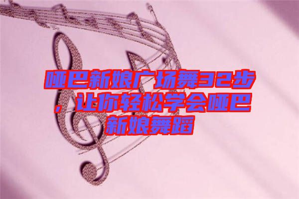 啞巴新娘廣場(chǎng)舞32步，讓你輕松學(xué)會(huì)啞巴新娘舞蹈