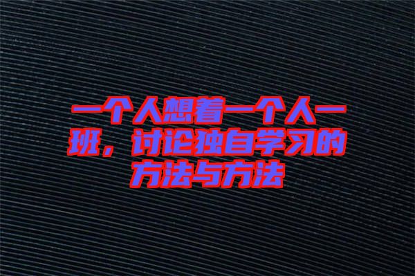一個(gè)人想著一個(gè)人一班，討論獨(dú)自學(xué)習(xí)的方法與方法