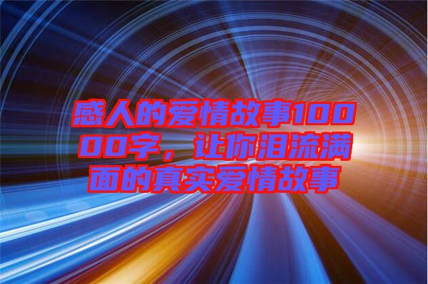 感人的愛(ài)情故事10000字，讓你淚流滿面的真實(shí)愛(ài)情故事
