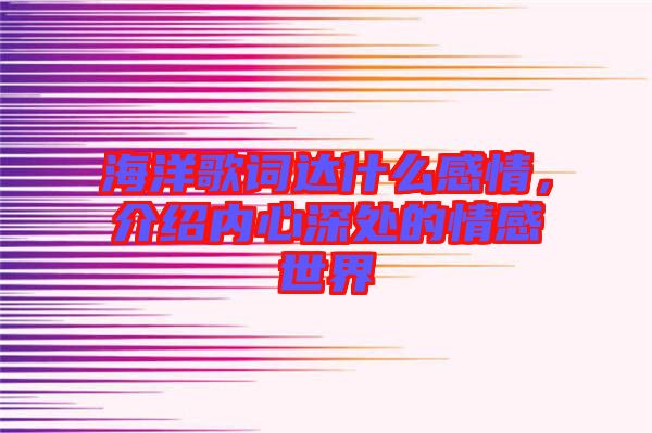海洋歌詞達什么感情，介紹內(nèi)心深處的情感世界