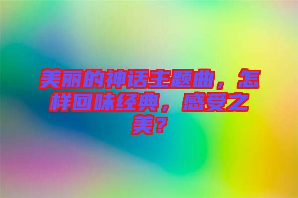 美麗的神話主題曲，怎樣回味經(jīng)典，感受之美？