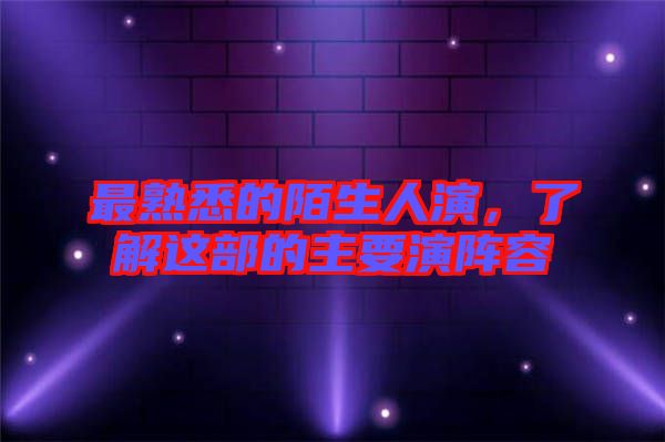 最熟悉的陌生人演，了解這部的主要演陣容