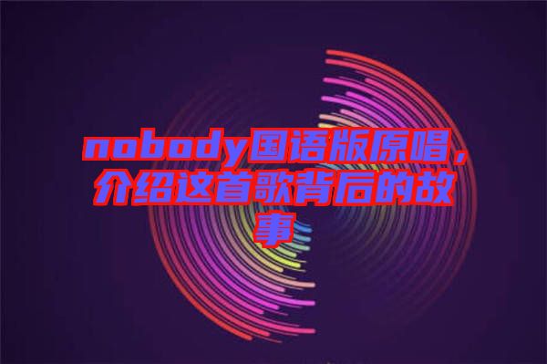 nobody國(guó)語(yǔ)版原唱，介紹這首歌背后的故事