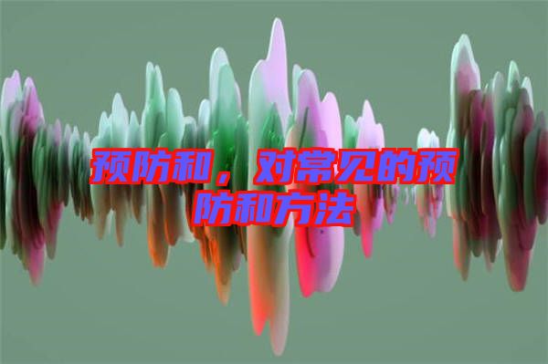 預(yù)防和，對常見的預(yù)防和方法