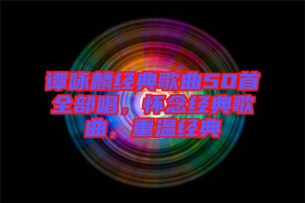 譚詠麟經(jīng)典歌曲50首全部唱，懷念經(jīng)典歌曲，重溫經(jīng)典
