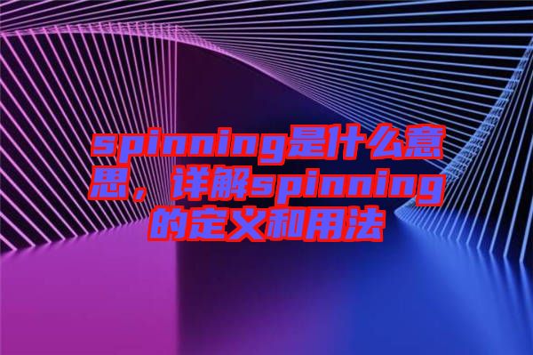 spinning是什么意思，詳解spinning的定義和用法