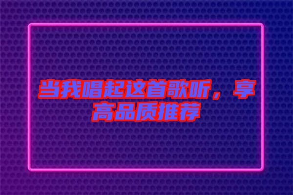 當我唱起這首歌聽，享高品質(zhì)推薦
