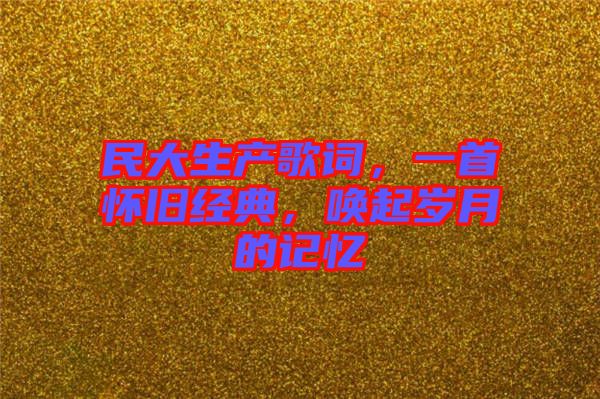 民大生產(chǎn)歌詞，一首懷舊經(jīng)典，喚起歲月的記憶