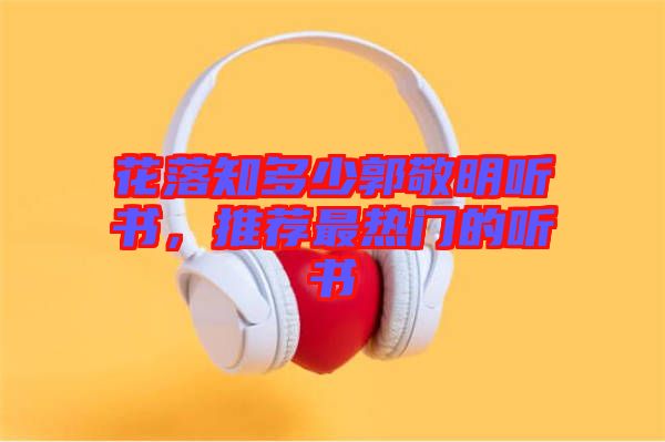 花落知多少郭敬明聽書，推薦最熱門的聽書