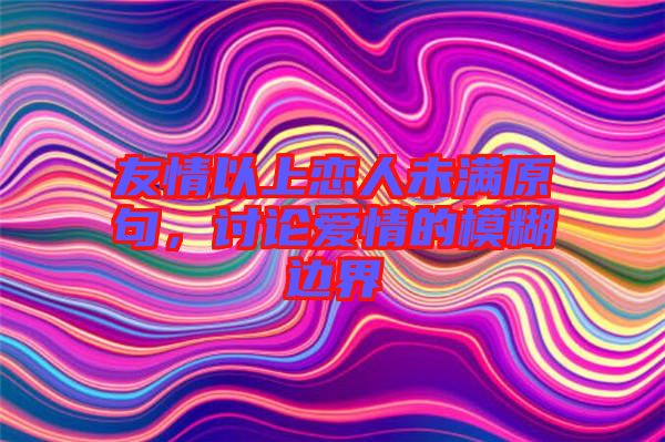 友情以上戀人未滿原句，討論愛情的模糊邊界