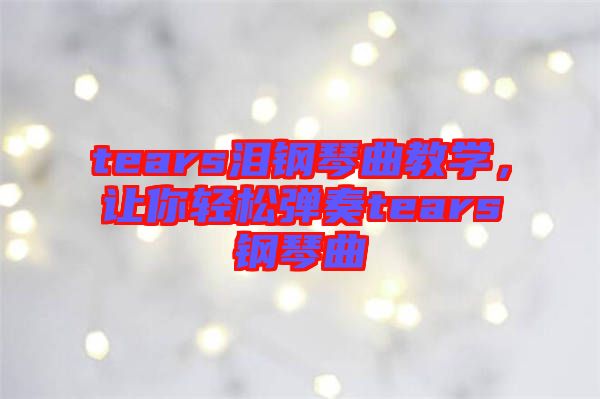 tears淚鋼琴曲教學(xué)，讓你輕松彈奏tears鋼琴曲