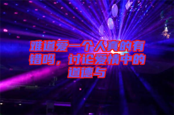 難道愛一個人真的有錯嗎，討論愛情中的道德與
