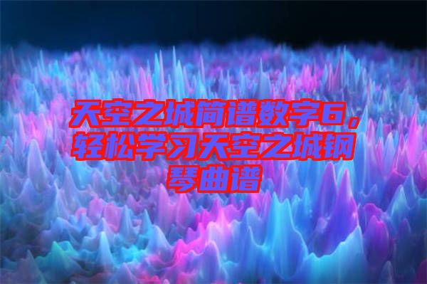 天空之城簡(jiǎn)譜數(shù)字6，輕松學(xué)習(xí)天空之城鋼琴曲譜