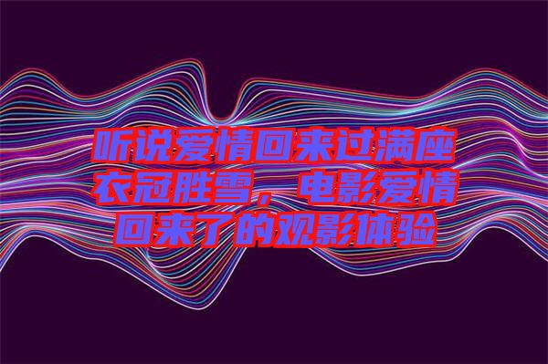 聽說愛情回來過滿座衣冠勝雪，電影愛情回來了的觀影體驗