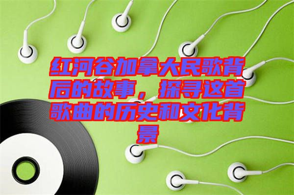 紅河谷加拿大民歌背后的故事，探尋這首歌曲的歷史和文化背景