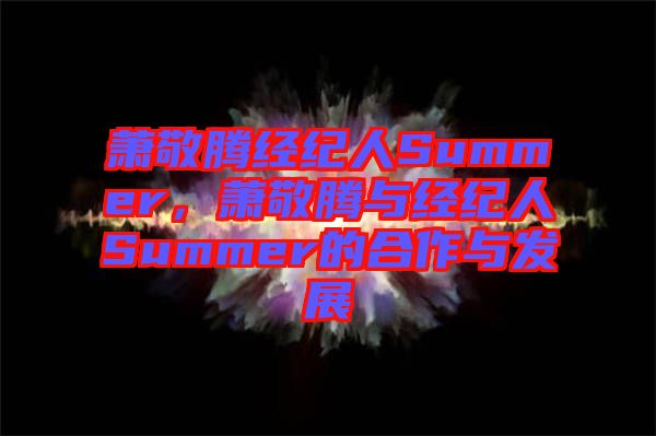蕭敬騰經(jīng)紀人Summer，蕭敬騰與經(jīng)紀人Summer的合作與發(fā)展