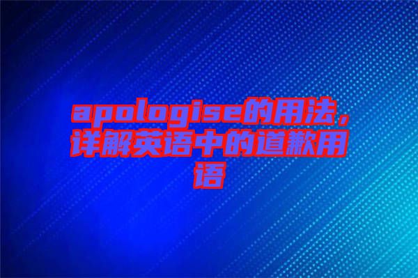 apologise的用法，詳解英語中的道歉用語
