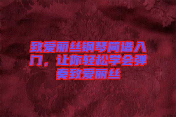致愛麗絲鋼琴簡譜入門，讓你輕松學(xué)會彈奏致愛麗絲