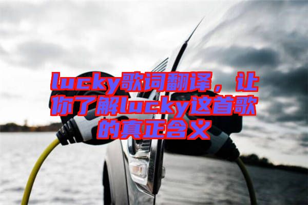lucky歌詞翻譯，讓你了解lucky這首歌的真正含義