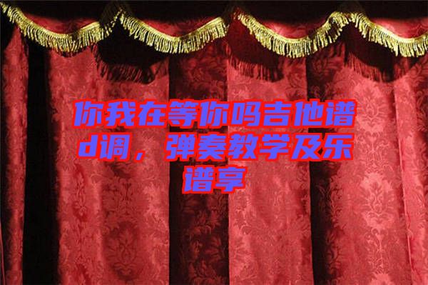你我在等你嗎吉他譜d調(diào)，彈奏教學(xué)及樂(lè)譜享