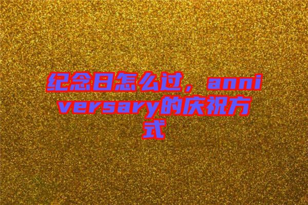 紀念日怎么過，anniversary的慶祝方式