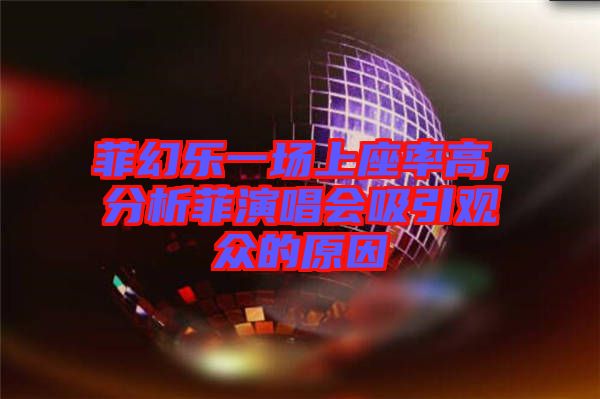 菲幻樂一場(chǎng)上座率高，分析菲演唱會(huì)吸引觀眾的原因