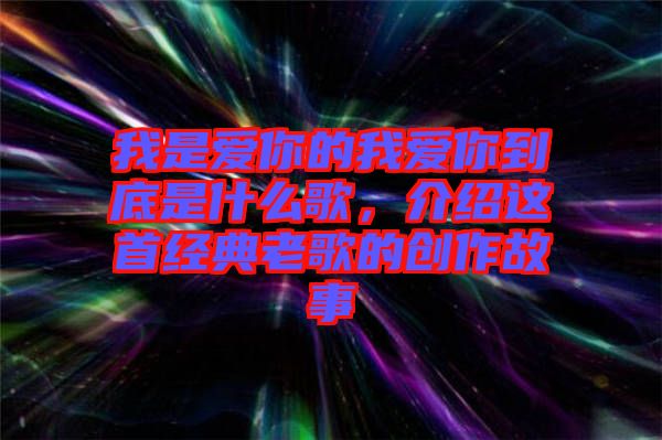 我是愛你的我愛你到底是什么歌，介紹這首經(jīng)典老歌的創(chuàng)作故事