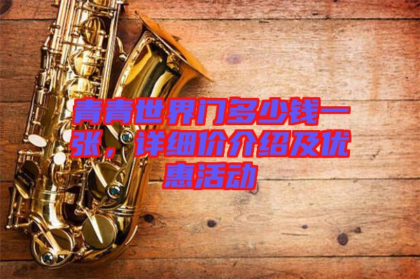 青青世界門(mén)多少錢(qián)一張，詳細(xì)價(jià)介紹及優(yōu)惠活動(dòng)