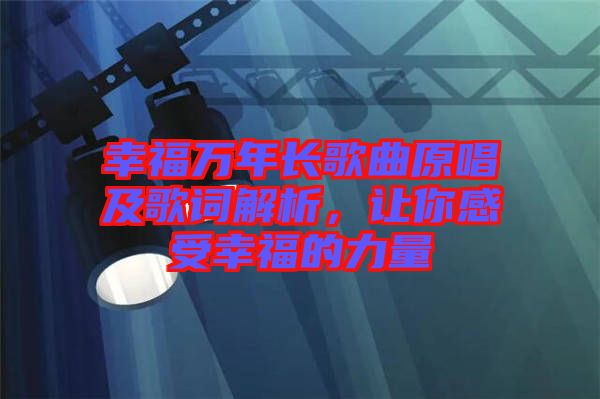 幸福萬(wàn)年長(zhǎng)歌曲原唱及歌詞解析，讓你感受幸福的力量