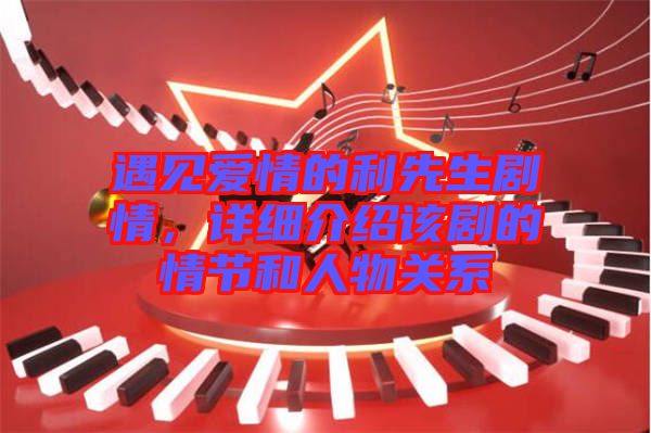 遇見愛情的利先生劇情，詳細介紹該劇的情節(jié)和人物關系